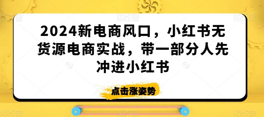2024新电商风口，小红书无货源电商实战，带一部分人先冲进小红书-轻创网