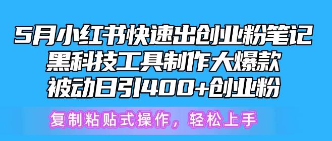5月小红书快速出创业粉笔记，黑科技工具制作大爆款，被动日引400+创业粉【揭秘】-轻创网
