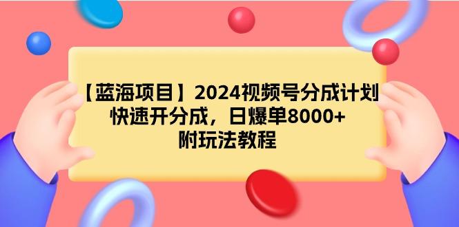 (9308期)【蓝海项目】2024视频号分成计划，快速开分成，日爆单8000+，附玩法教程-轻创网