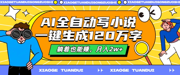 AI全自动写小说，一键生成120万字，躺着也能赚，月入2w+【揭秘】-轻创网