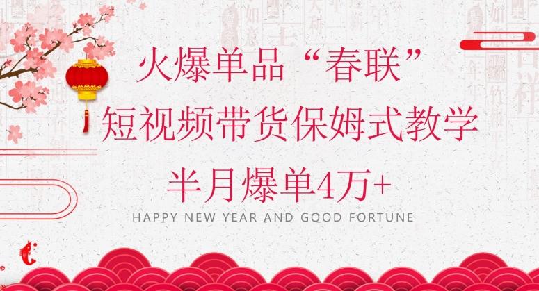 蓝海风口项目，火爆单品“春联”短视频带货保姆式教学，半月爆单4万+【揭秘】-轻创网