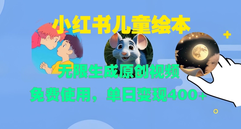 小红书儿童绘本，无限生成原创视频，免费使用，单日变现400+-轻创网