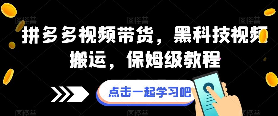 拼多多视频带货，黑科技视频搬运，保姆级教程-轻创网
