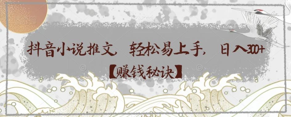 抖音小说推文，轻松易上手，日入300+【赚钱秘诀】-轻创网