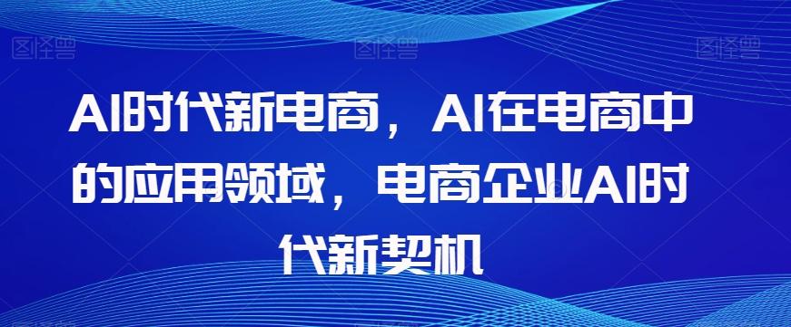 Al时代新电商，Al在电商中的应用领域，电商企业AI时代新契机-轻创网