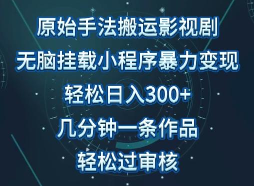原始手法影视搬运，无脑搬运影视剧，单日收入300+，操作简单，几分钟生成一条视频，轻松过审核【揭秘】-轻创网