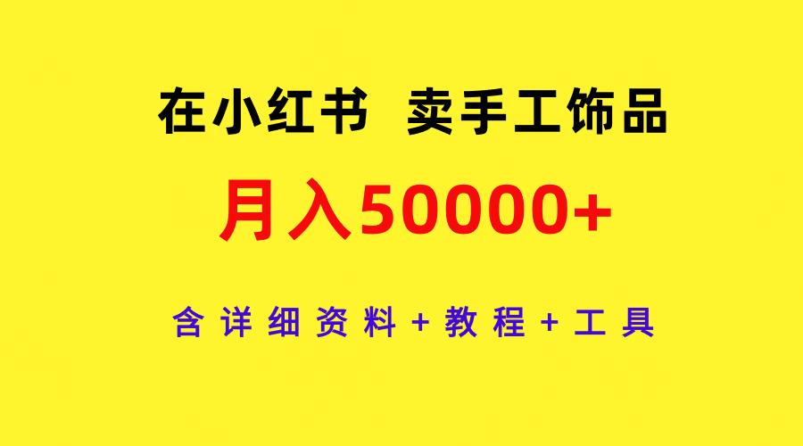 (9585期)在小红书卖手工饰品，月入50000+，含详细资料+教程+工具-轻创网