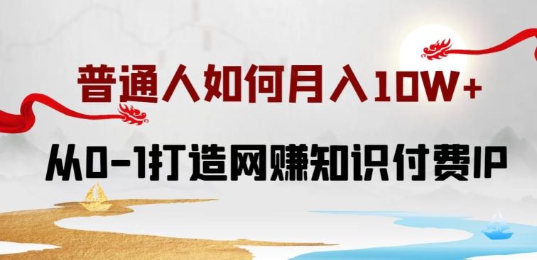 普通人如何打造知识付费IP月入10W+，从0-1打造网赚知识付费IP，小白喂饭级教程【揭秘】-轻创网