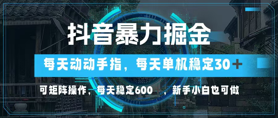 抖音暴力掘金，动动手指就可以，单机30+，可矩阵操作，每天稳定600+，…-轻创网