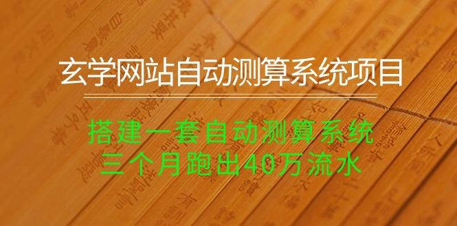 玄学网站自动测算系统项目：搭建一套自动测算系统，三个月跑出40万流水-轻创网