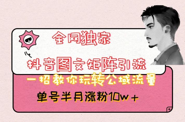 全网独家抖音图文矩阵引流，一招教你玩转公域流量，单号半月涨粉10w+【揭秘】-轻创网