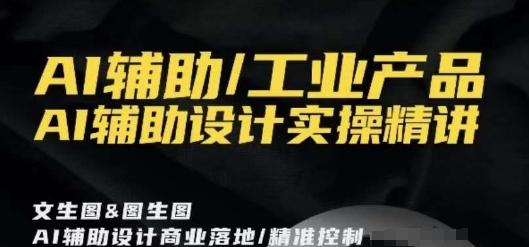 AI辅助/工业产品，AI辅助设计实操精讲-轻创网