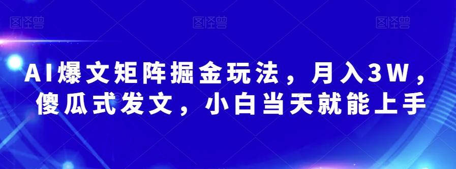 AI爆文矩阵掘金玩法，月入3W，傻瓜式发文，小白当天就能上手【揭秘】-轻创网