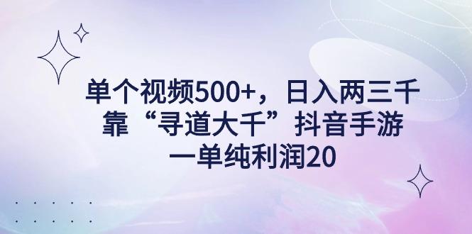 单个视频500+，日入两三千轻轻松松，靠“寻道大千”抖音手游，一单纯利…-轻创网