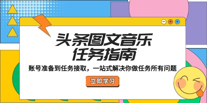 头条图文音乐任务指南：账号准备到任务接取，一站式解决你做任务所有问题-轻创网