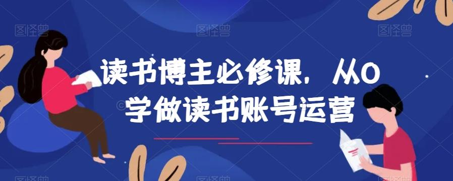 读书博主必修课，从0学做读书账号运营-轻创网