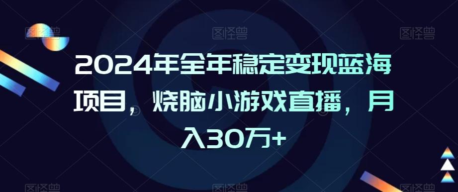 2024年全年稳定变现蓝海项目，烧脑小游戏直播，月入30万+【揭秘】-轻创网