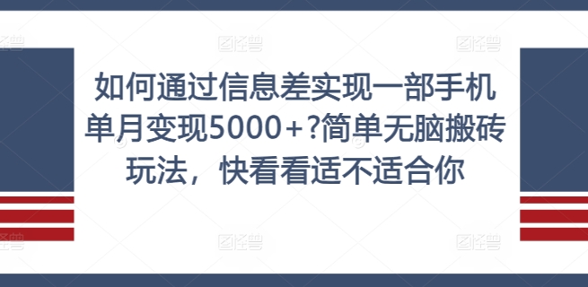 如何通过信息差实现一部手机单月变现5000+?简单无脑搬砖玩法，快看看适不适合你【揭秘】-轻创网