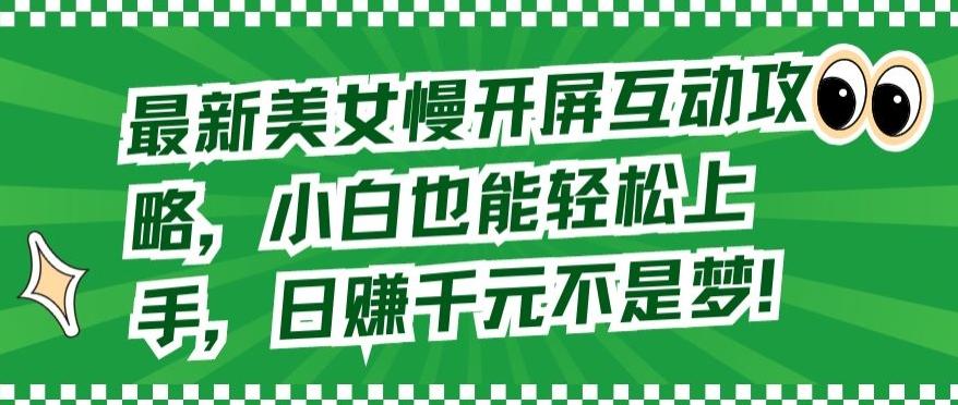 最新美女慢开屏互动攻略，小白也能轻松上手，日赚千元不是梦【揭秘】-轻创网