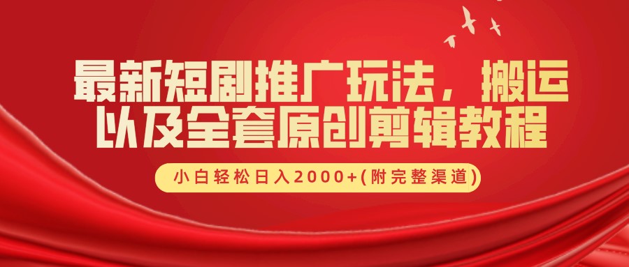 最新短剧推广玩法，搬运以及全套原创剪辑教程(附完整渠道)，小白轻松日入2000+-轻创网
