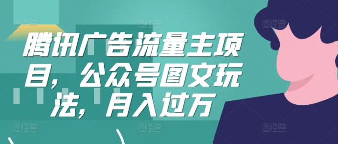 腾讯广告流量主项目，公众号图文玩法，月入过万-轻创网