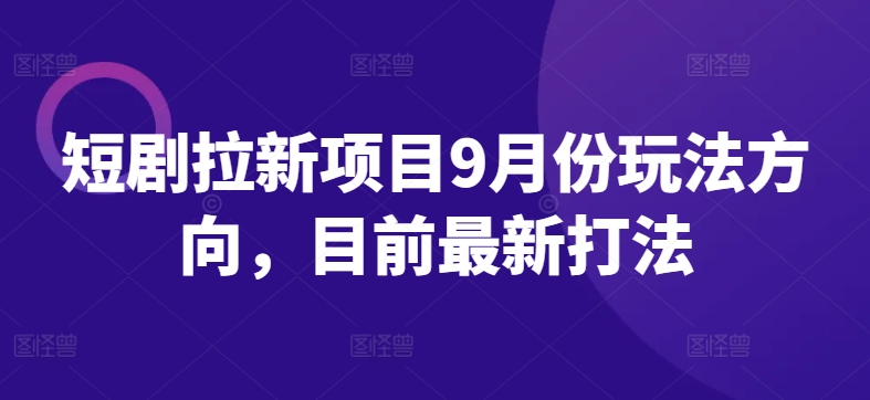 短剧拉新项目9月份玩法方向，目前最新打法-轻创网