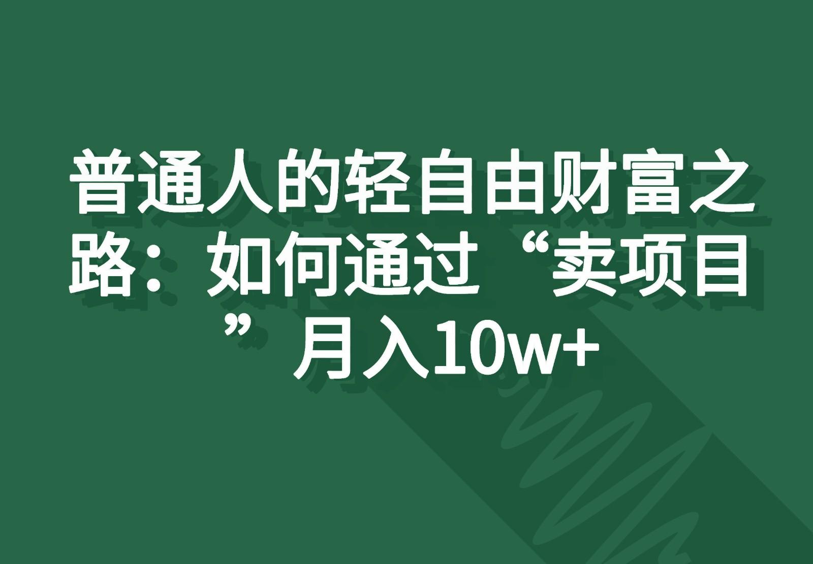 普通人的轻自由财富之路：如何通过“卖项目”月入10w+-轻创网