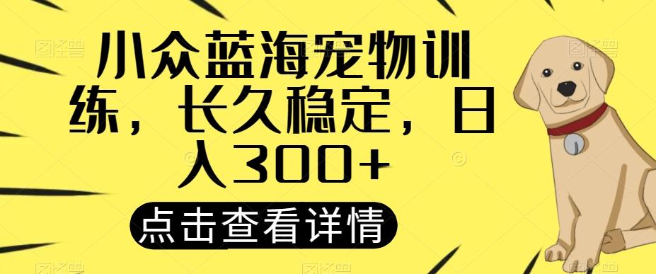 小众蓝海宠物训练，长久稳定，日入300+-轻创网