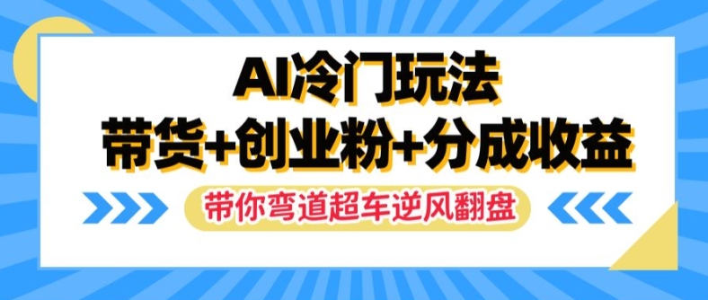 AI冷门玩法，带货+创业粉+分成收益，带你弯道超车，实现逆风翻盘【揭秘】-轻创网