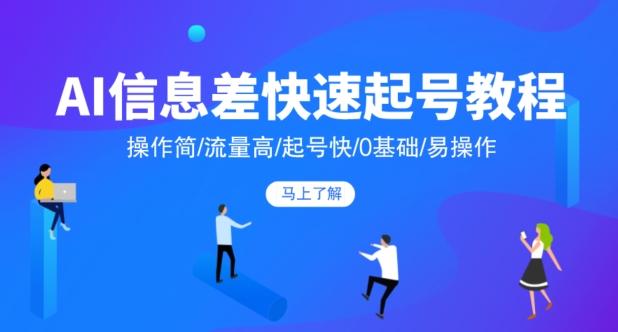 AI信息差快速起号教程，操作简/流量高/起号快/0基础/易操作-轻创网
