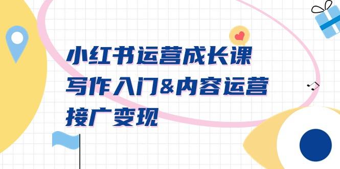 小红书运营成长课，写作入门&内容运营&接广变现【文档课】-轻创网