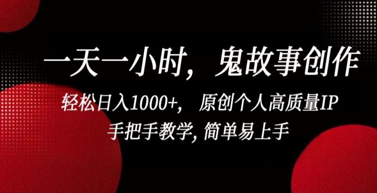 一天一小时，鬼故事创作， 轻松日入1000+， 原创个人高质量IP，手把手教学, 简单易上手【揭秘】-轻创网