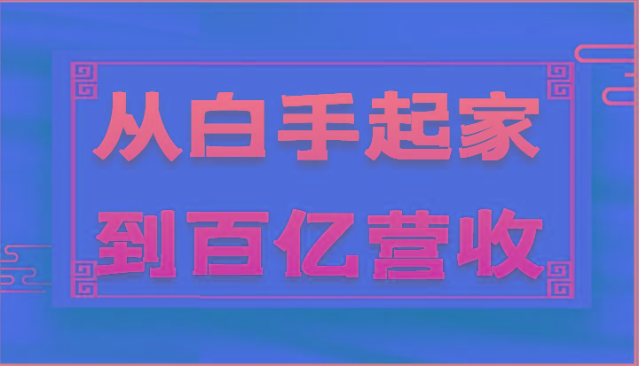 从白手起家到百亿营收，企业35年危机管理法则和幕后细节(17节)-轻创网