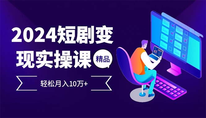 2024最火爆的项目短剧变现轻松月入10万+-轻创网