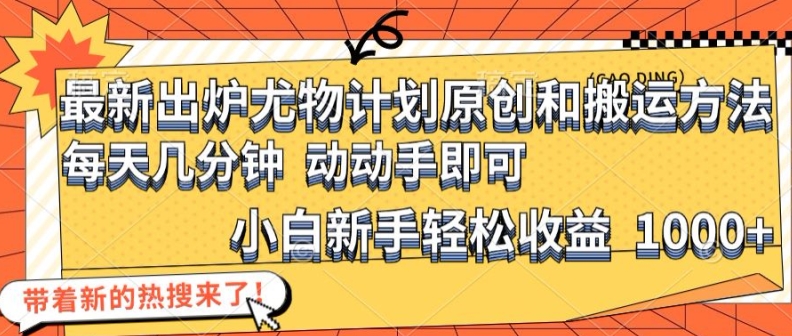 最新出炉尤物计划原创和搬运方法，简单易操作，动动手，小白新手轻松日入1000+【揭秘】-轻创网