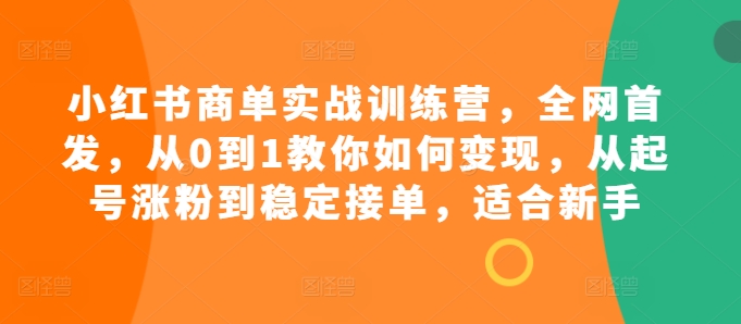 小红书商单实战训练营，全网首发，从0到1教你如何变现，从起号涨粉到稳定接单，适合新手-轻创网