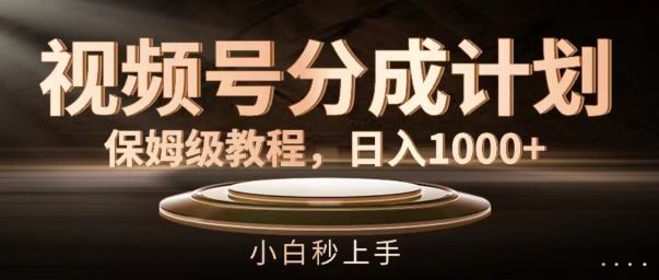 视频号分成计划保姆级教程，日入1K，小白秒上手【揭秘】-轻创网