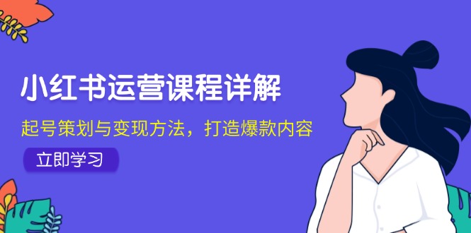 小红书运营课程详解：起号策划与变现方法，打造爆款内容-轻创网