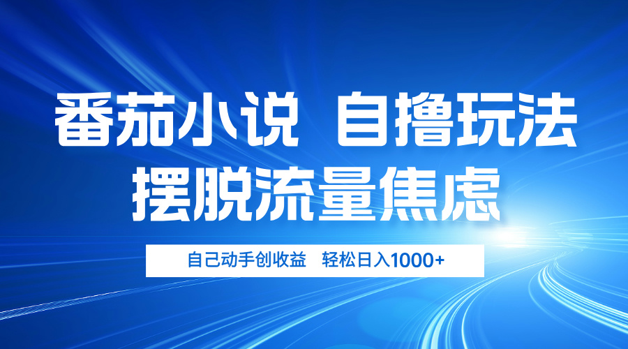番茄小说自撸玩法 摆脱流量焦虑 日入1000+-轻创网