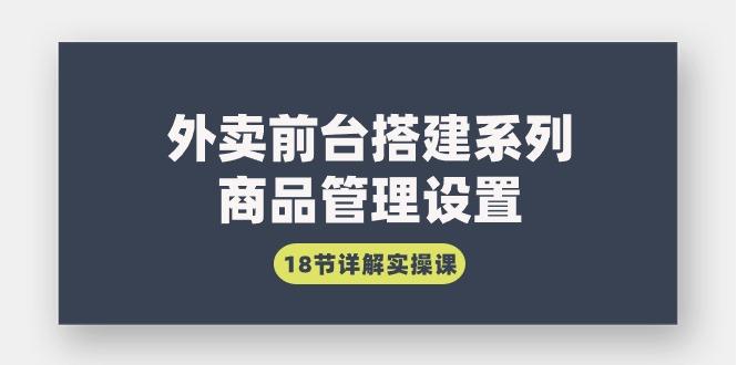 (9274期)外卖前台搭建系列｜商品管理设置，18节详解实操课-轻创网