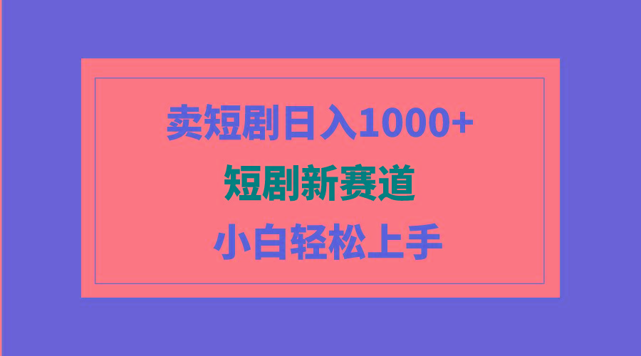 (9467期)短剧新赛道：卖短剧日入1000+，小白轻松上手，可批量-轻创网