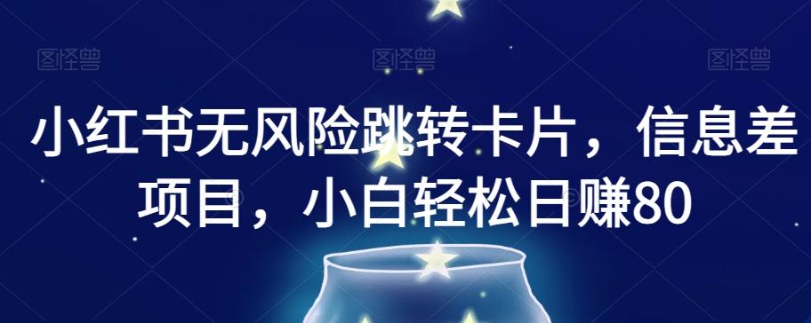小红书无风险跳转卡片，信息差项目，小白轻松日赚800【揭秘】-轻创网