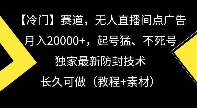 冷门赛道，无人直播间点广告，月入20000+，起号猛、不死号，独家最新防封技术【揭秘】-轻创网