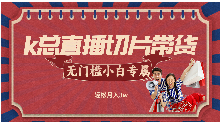 k总直播切片带货，无需授权，无门槛小白轻松月入3w-轻创网