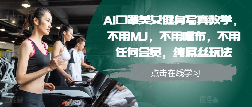 AI口罩美女健身写真教学，不用MJ，不用哩布，不用任何会员，纯屌丝玩法-轻创网
