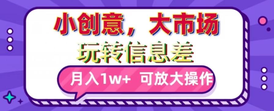 玩转信息差，小创意，大市场，月入10000+，可放大操作-轻创网