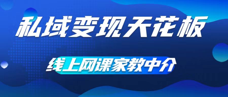 私域变现天花板，网课家教中介，只做渠道和流量，让大学生给你打工，0成本实现月入五位数【揭秘】-轻创网