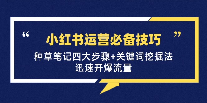 小红书运营必备技巧，种草笔记四大步骤+关键词挖掘法：迅速开爆流量-轻创网