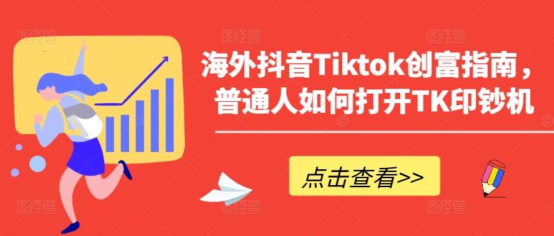 海外抖音Tiktok创富指南，普通人如何打开TK印钞机-轻创网