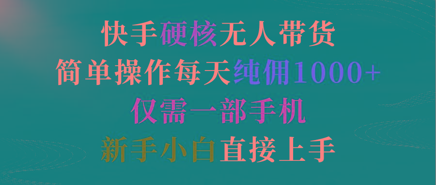(9475期)快手硬核无人带货，简单操作每天纯佣1000+,仅需一部手机，新手小白直接上手-轻创网